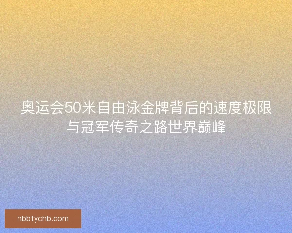 奥运会50米自由泳金牌背后的速度极限与冠军传奇之路世界巅峰
