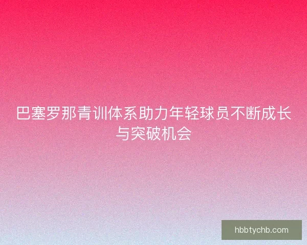 巴塞罗那青训体系助力年轻球员不断成长与突破机会