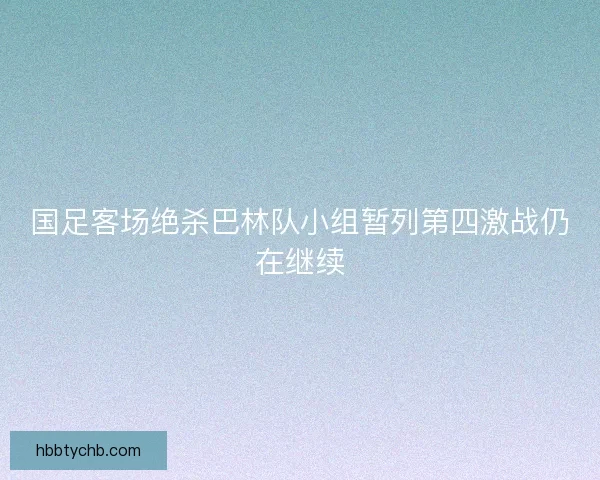 国足客场绝杀巴林队小组暂列第四激战仍在继续