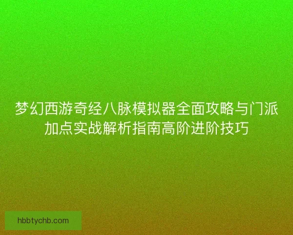 梦幻西游奇经八脉模拟器全面攻略与门派加点实战解析指南高阶进阶技巧